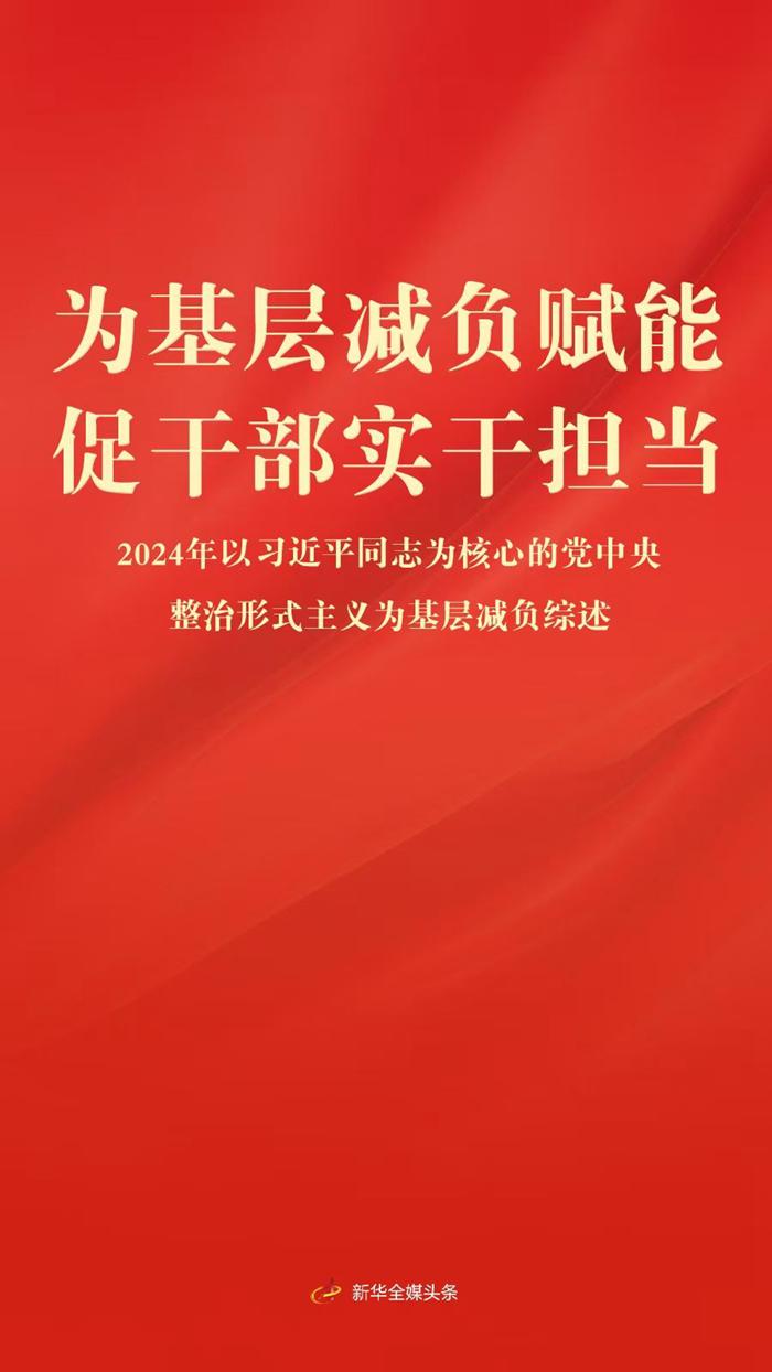 ​为基层减负赋能 促干部实干担当——2024年以习近平同志为核心的党中央整治形式主义为基层减负综述