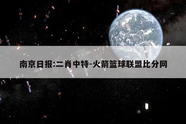 南京日报:二肖中特-火箭篮球联盟比分网